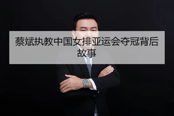 蔡斌执教中国女排亚运会夺冠背后故事